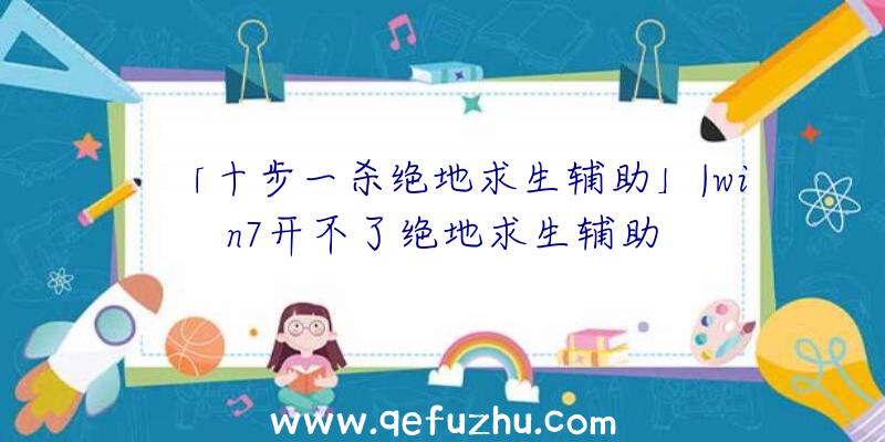 「十步一杀绝地求生辅助」|win7开不了绝地求生辅助